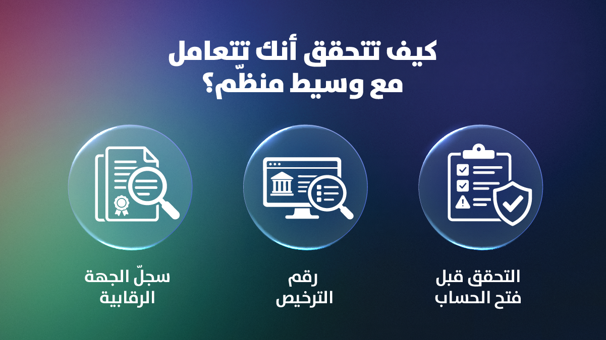 ثلاث خطوات للتحقق من الوسيط المنظّم: التحقق قبل فتح الحساب، ثم رقم الترخيص، ثم سجلّ الجهة الرقابية